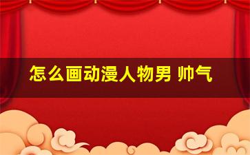 怎么画动漫人物男 帅气